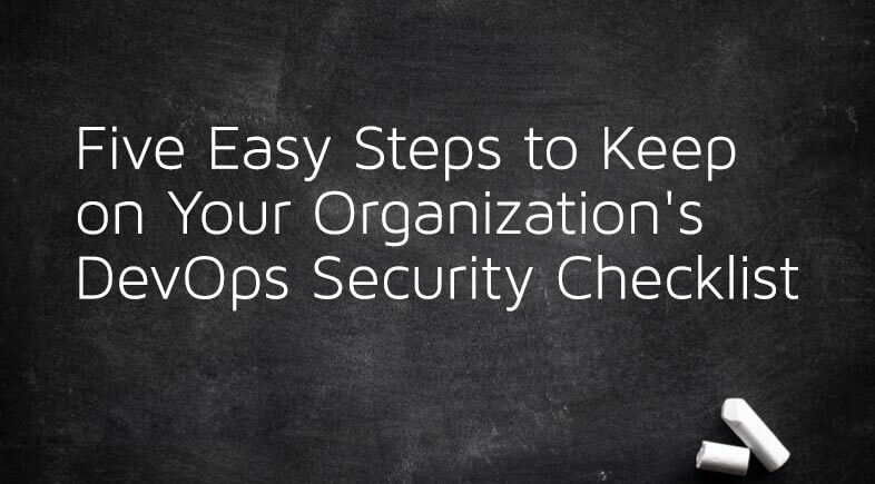 Five Easy Steps to Keep on Your Organization's DevOps Security Checklist