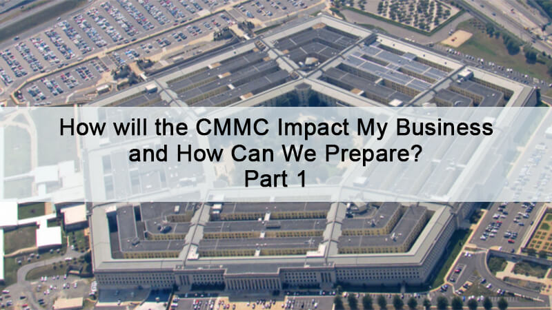 How Will the CMMC Impact My Business and How Can We Prepare? Part 1 of 3