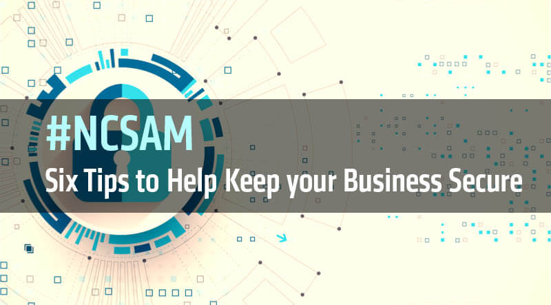 NCSAM: Six Tips to Help Keep your Business Secure