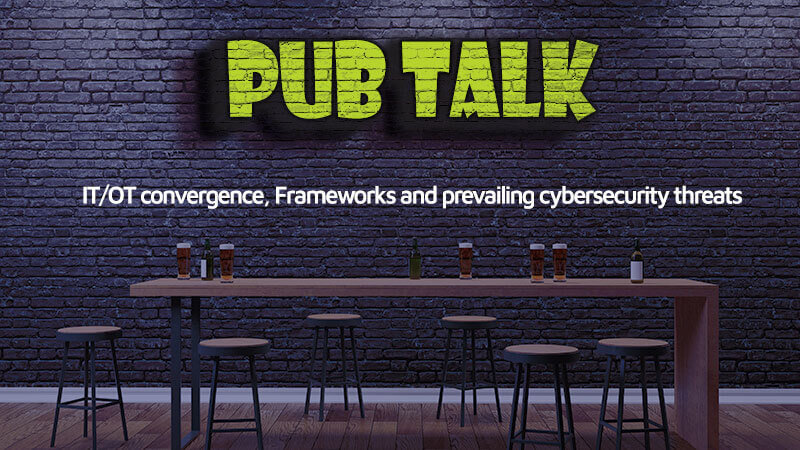Pub Talk: IT/OT convergence, Frameworks and prevailing cybersecurity threats