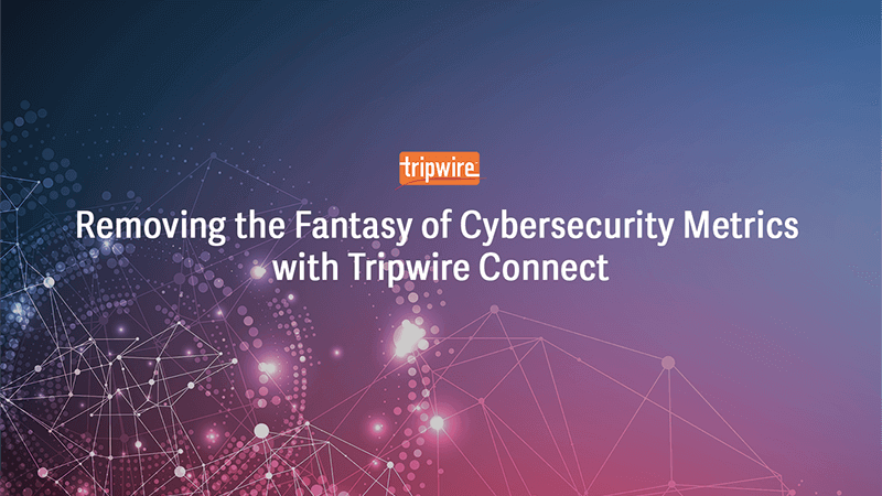 Removing the Fantasy of Cybersecurity Metrics with Tripwire Connect