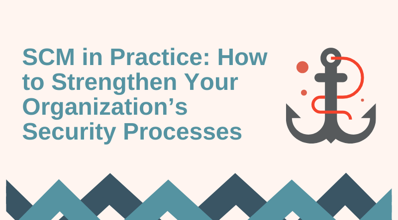 SCM in Practice: How to Strengthen Your Organization’s Security Processes