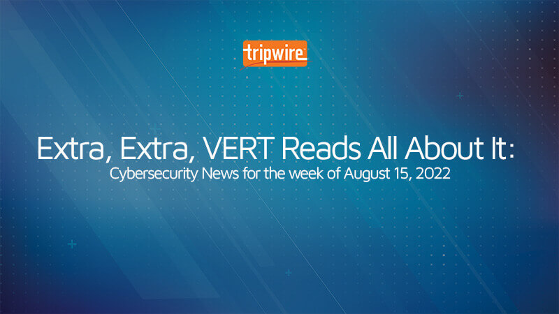 Extra, Extra, VERT Reads All About It: Cybersecurity News for the Week of August 15, 2022