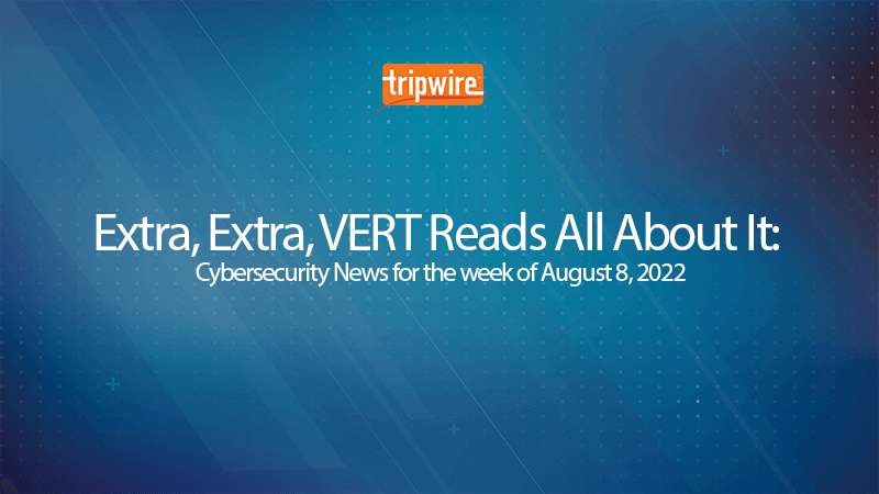 Extra, Extra, VERT Reads All About It: Cybersecurity News for the Week of August 8, 2022