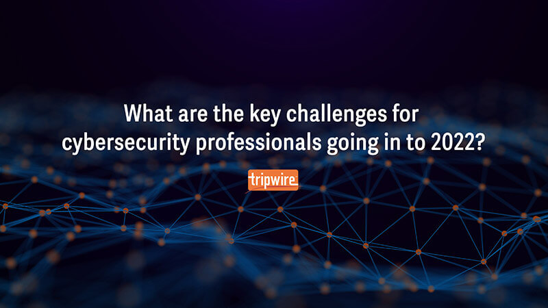 What Are the Key Challenges for Cybersecurity Professionals Going into 2022?
