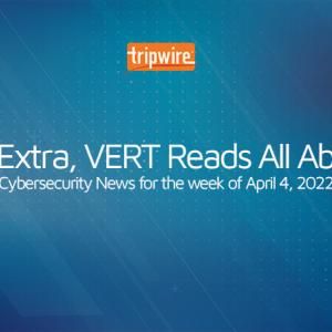 Extra, Extra, VERT Reads All About It: Cybersecurity News for the Week of April 4,  2022